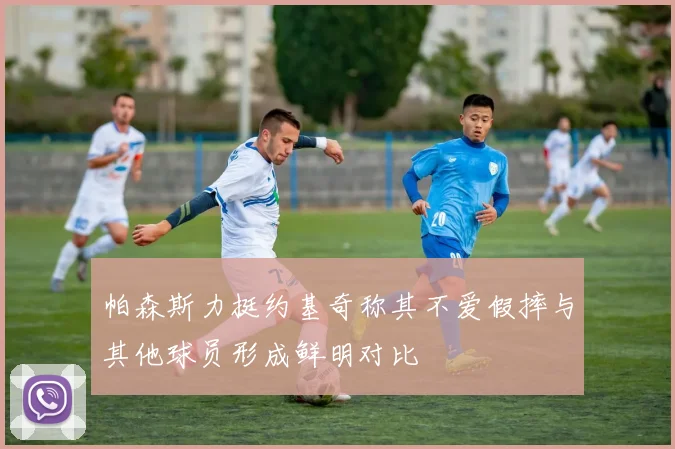 帕森斯力挺约基奇称其不爱假摔与其他球员形成鲜明对比