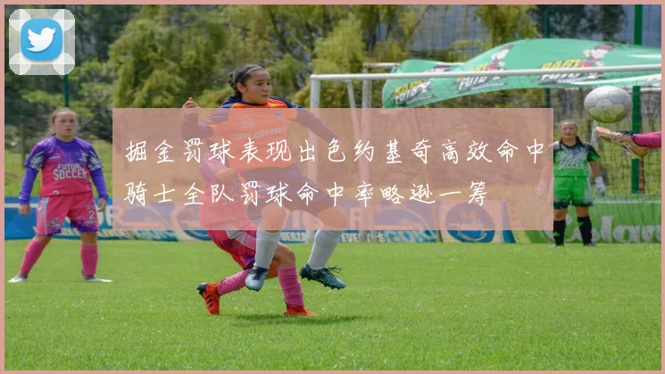 掘金罚球表现出色约基奇高效命中骑士全队罚球命中率略逊一筹