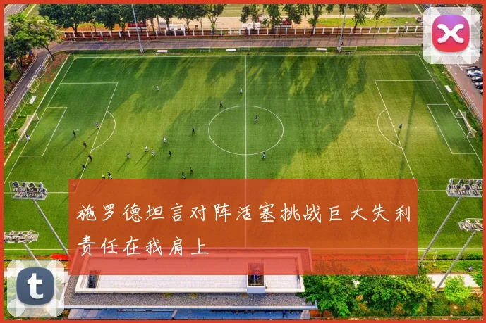 施罗德坦言对阵活塞挑战巨大失利责任在我肩上
