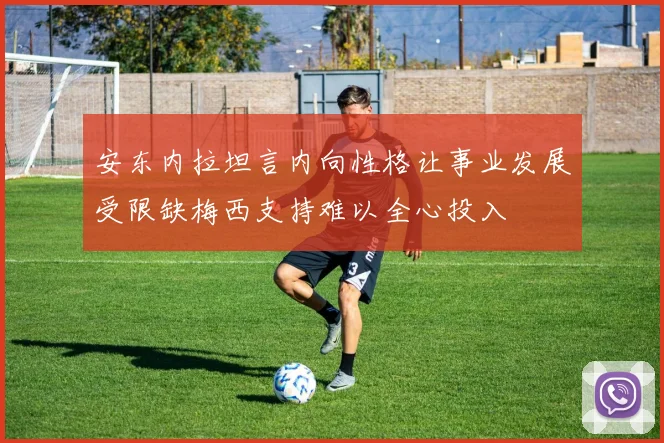 安东内拉坦言内向性格让事业发展受限缺梅西支持难以全心投入
