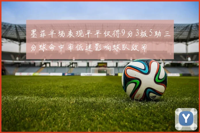 墨菲半场表现平平仅得9分3板5助三分球命中率低迷影响球队效率