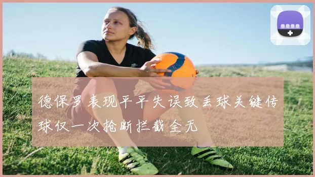 德保罗表现平平失误致丢球关键传球仅一次抢断拦截全无