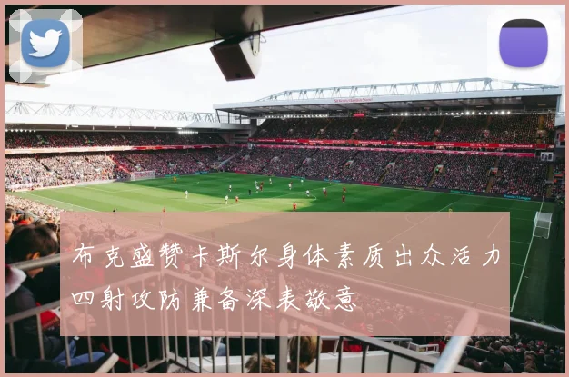 布克盛赞卡斯尔身体素质出众活力四射攻防兼备深表敬意