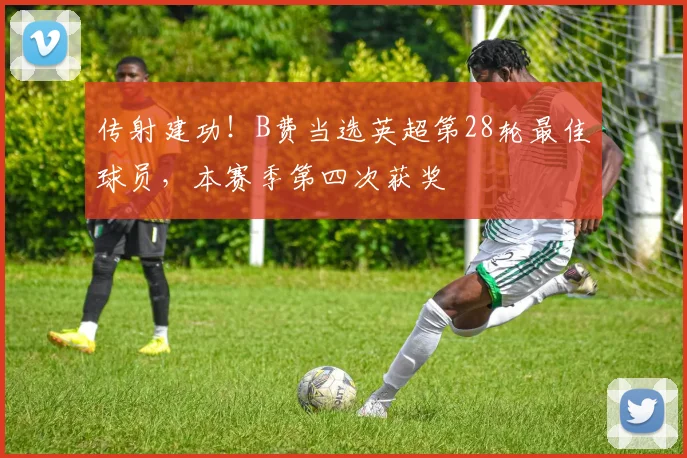 传射建功！B费当选英超第28轮最佳球员，本赛季第四次获奖