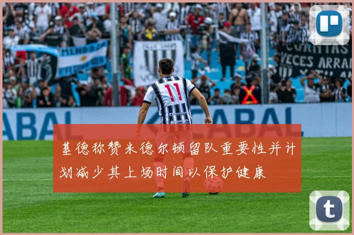 基德称赞米德尔顿留队重要性并计划减少其上场时间以保护健康