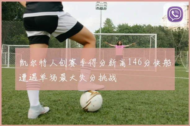 凯尔特人创赛季得分新高146分快船遭遇单场最大失分挑战