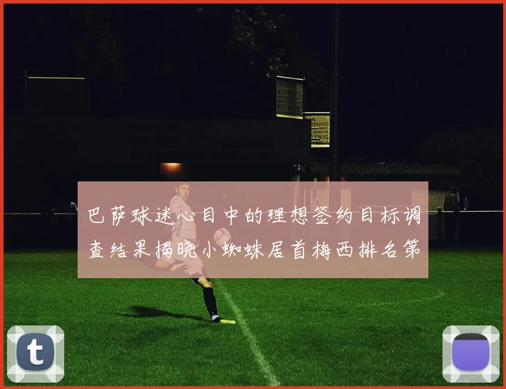 巴萨球迷心目中的理想签约目标调查结果揭晓小蜘蛛居首梅西排名第六