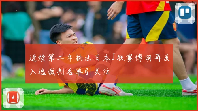 连续第二年执法日本J联赛傅明再度入选裁判名单引关注