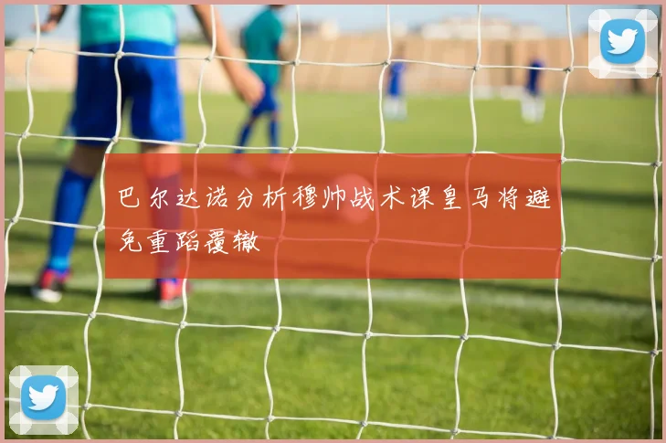 巴尔达诺分析穆帅战术课皇马将避免重蹈覆辙