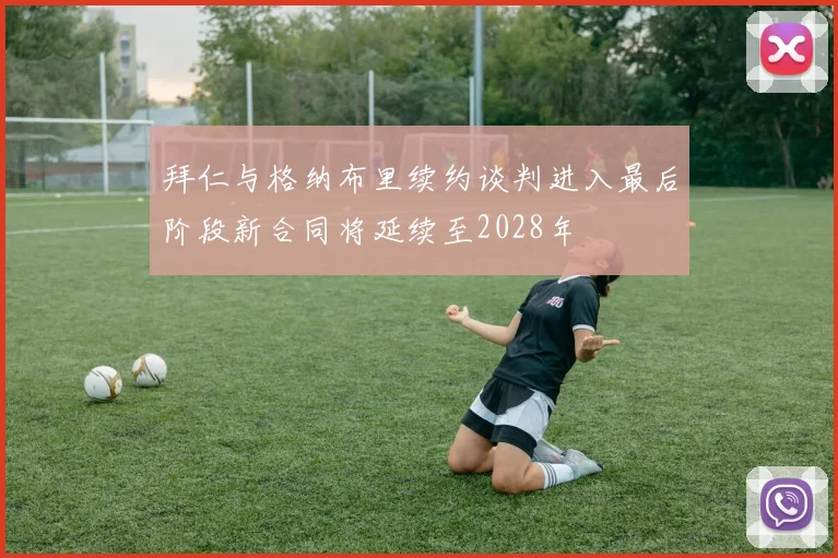 拜仁与格纳布里续约谈判进入最后阶段新合同将延续至2028年