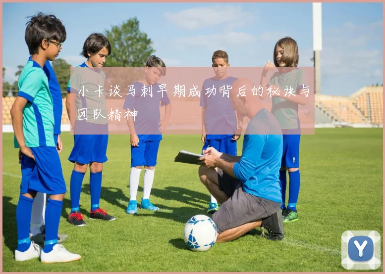 小卡谈马刺早期成功背后的秘诀与团队精神