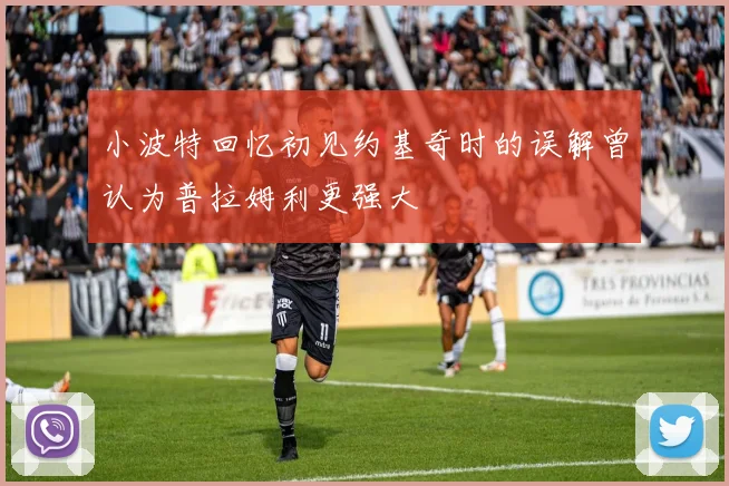 小波特回忆初见约基奇时的误解曾认为普拉姆利更强大